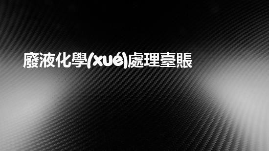 廢液化學(xué)處理臺賬：揭秘環(huán)境守護(hù)者的秘密武器！